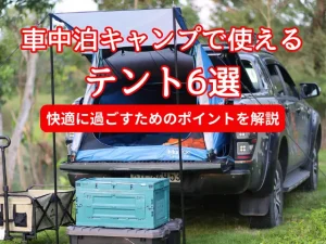 車中泊キャンプで使えるテント6選｜快適に過ごすためのポイントを解説