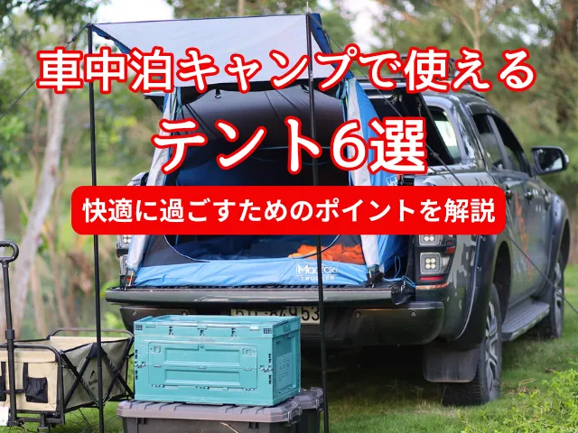 車中泊キャンプで使えるテント6選｜快適に過ごすためのポイントを解説